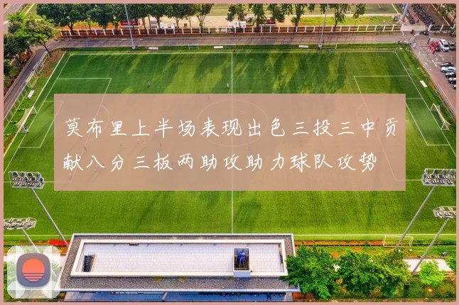 莫布里上半场表现出色三投三中贡献八分三板两助攻助力球队攻势