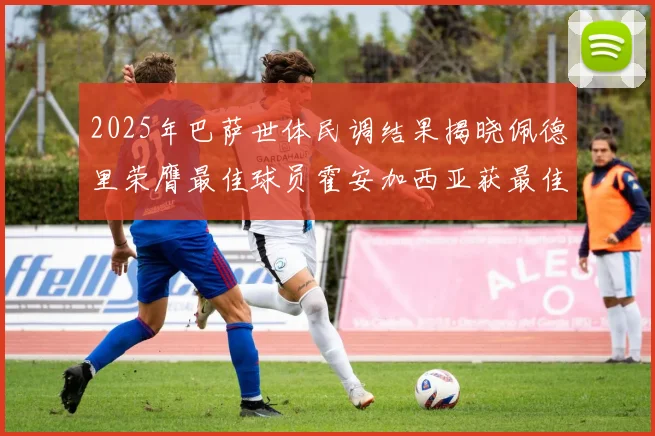 2025年巴萨世体民调结果揭晓佩德里荣膺最佳球员霍安加西亚获最佳引援称号