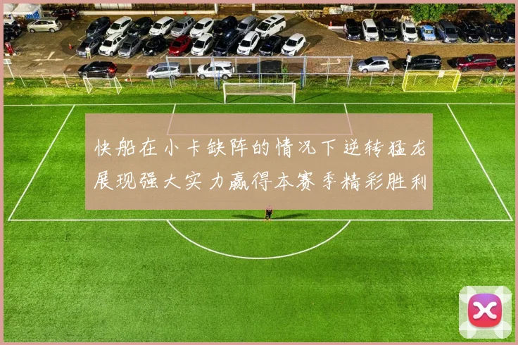 快船在小卡缺阵的情况下逆转猛龙展现强大实力赢得本赛季精彩胜利