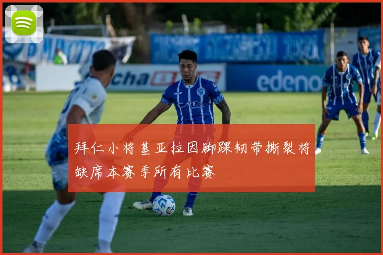 拜仁小将基亚拉因脚踝韧带撕裂将缺席本赛季所有比赛