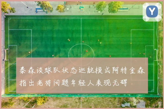 泰森谈球队状态巡航模式阿特金森指出老将问题年轻人表现无碍
