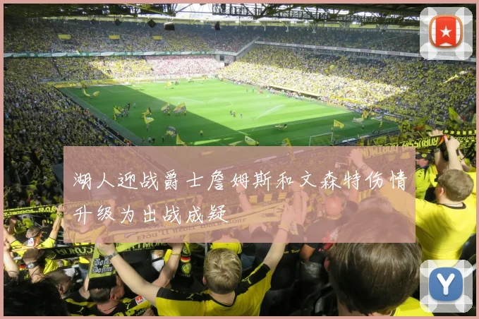湖人迎战爵士詹姆斯和文森特伤情升级为出战成疑