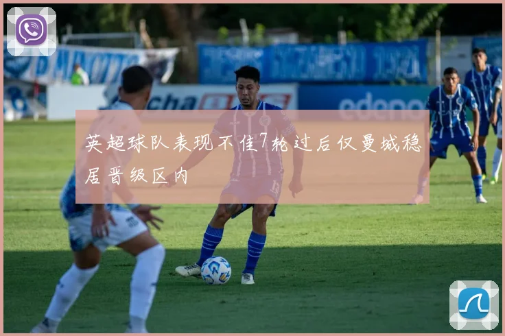 英超球队表现不佳7轮过后仅曼城稳居晋级区内