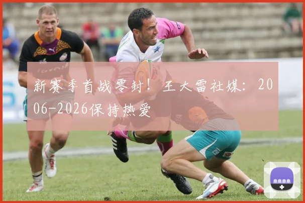 新赛季首战零封！王大雷社媒：2006-2026保持热爱