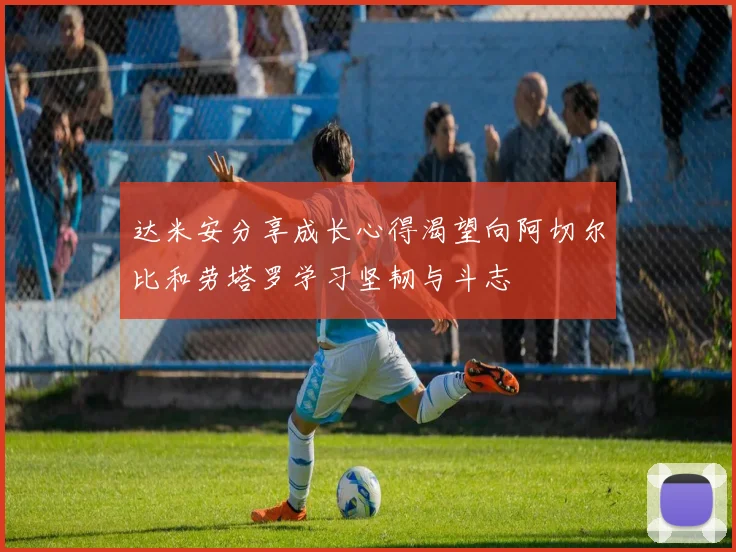 达米安分享成长心得渴望向阿切尔比和劳塔罗学习坚韧与斗志