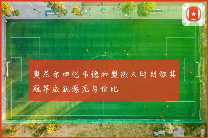 奥尼尔回忆韦德加盟热火时刻称其冠军成就感无与伦比