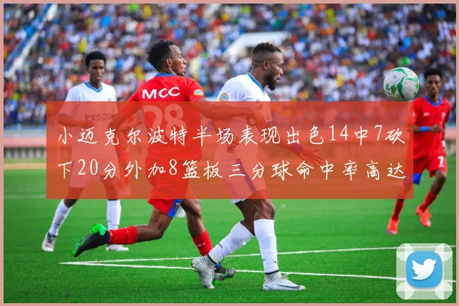 小迈克尔波特半场表现出色14中7砍下20分外加8篮板三分球命中率高达50