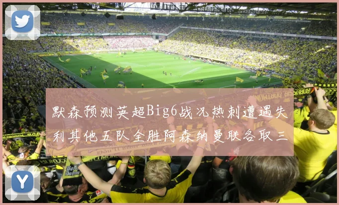 默森预测英超Big6战况热刺遭遇失利其他五队全胜阿森纳曼联各取三分