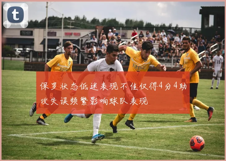 保罗状态低迷表现不佳仅得4分4助攻失误频繁影响球队表现