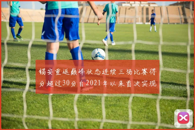 锡安重返巅峰状态连续三场比赛得分超过30分自2021年以来首次实现