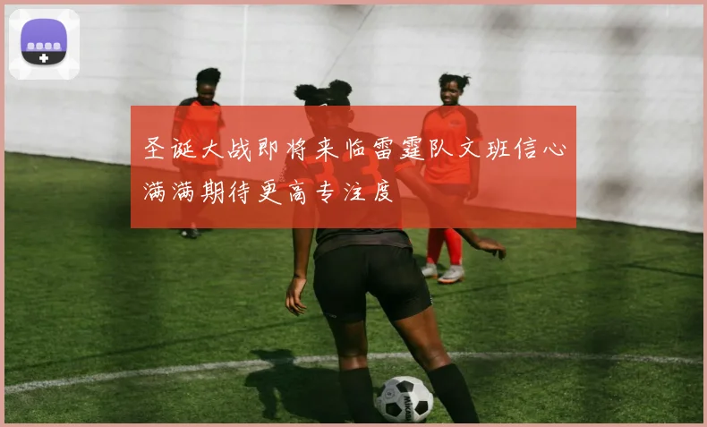 圣诞大战即将来临雷霆队文班信心满满期待更高专注度