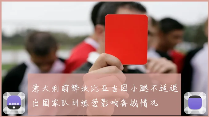 意大利前锋坎比亚吉因小腿不适退出国家队训练营影响备战情况
