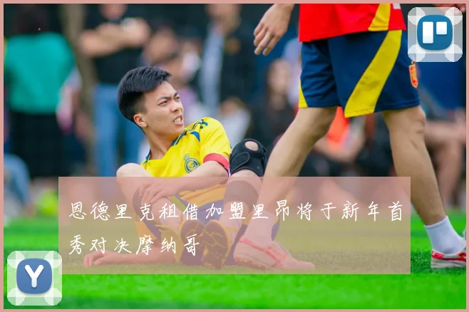 恩德里克租借加盟里昂将于新年首秀对决摩纳哥