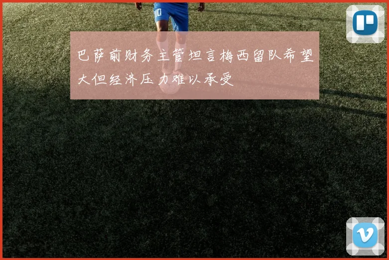 巴萨前财务主管坦言梅西留队希望大但经济压力难以承受