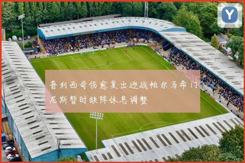 普利西奇伤愈复出迎战帕尔马希门尼斯暂时缺阵休息调整