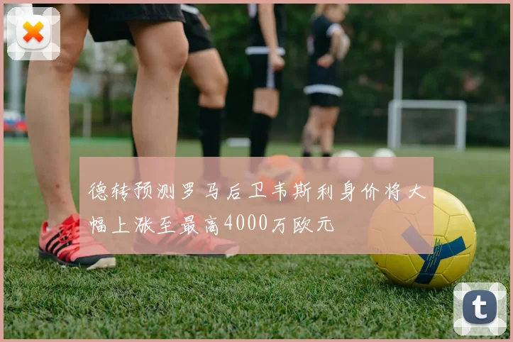 德转预测罗马后卫韦斯利身价将大幅上涨至最高4000万欧元